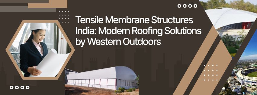 Tensile Membrane Structures India: Modern Roofing Solutions by Western Outdoors